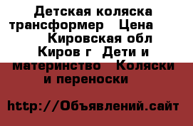 Детская коляска трансформер › Цена ­ 3 000 - Кировская обл., Киров г. Дети и материнство » Коляски и переноски   